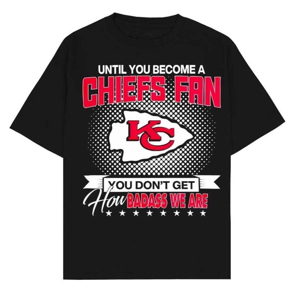 Kansas City Chiefs Fan Pride Until You Join You Dont Get How Badass T-Shirt 91